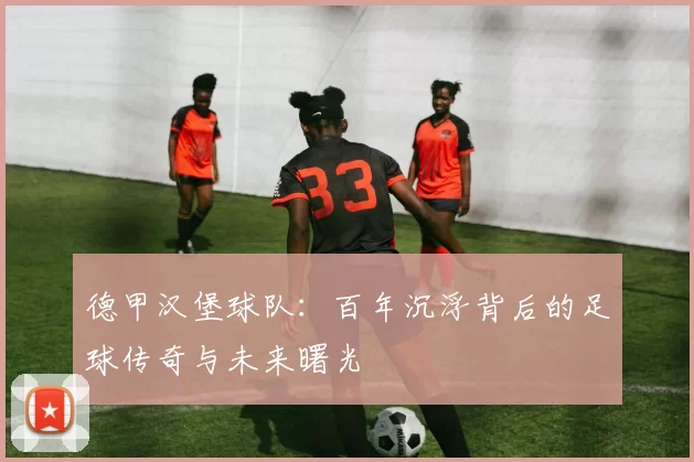 德甲汉堡球队：百年沉浮背后的足球传奇与未来曙光