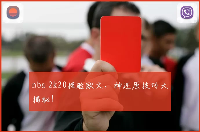 nba 2k20捏脸欧文，神还原技巧大揭秘！