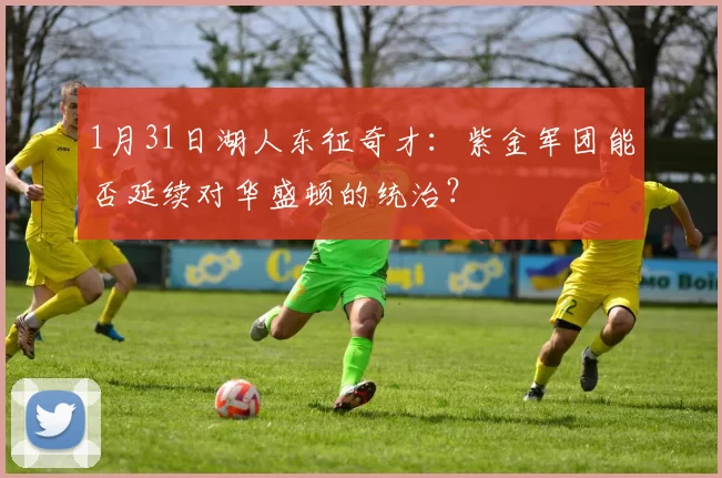 1月31日湖人东征奇才:紫金军团能否延续对华盛顿的统治?