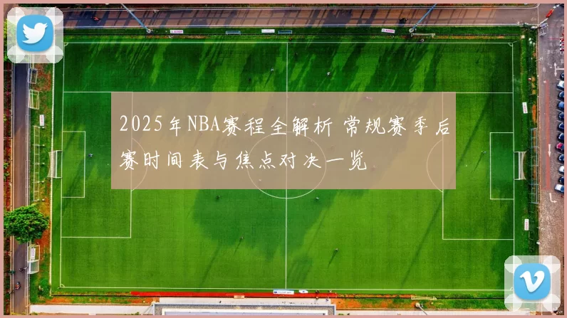 2025年NBA赛程全解析 常规赛季后赛时间表与焦点对决一览