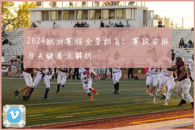 2024欧洲赛程全景扫盲:赛段安排与关键看点解析
