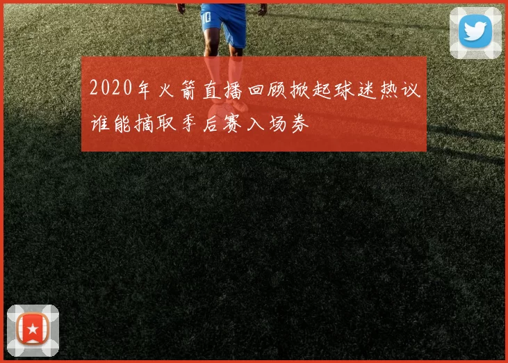 2020年火箭直播回顾掀起球迷热议谁能摘取季后赛入场券