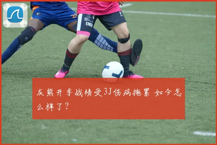 灰熊开季战绩受3J伤病拖累 如今怎么样了？