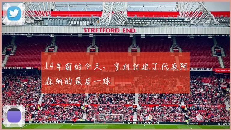 14年前的今天，亨利打进了代表阿森纳的最后一球