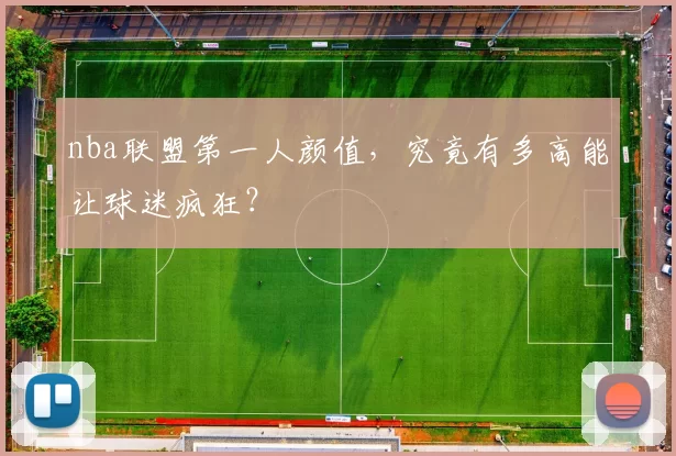 nba联盟第一人颜值，究竟有多高能让球迷疯狂？