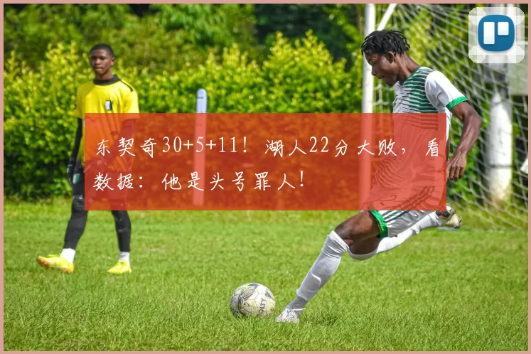 东契奇30+5+11!湖人22分大败,看数据:他是头号罪人!