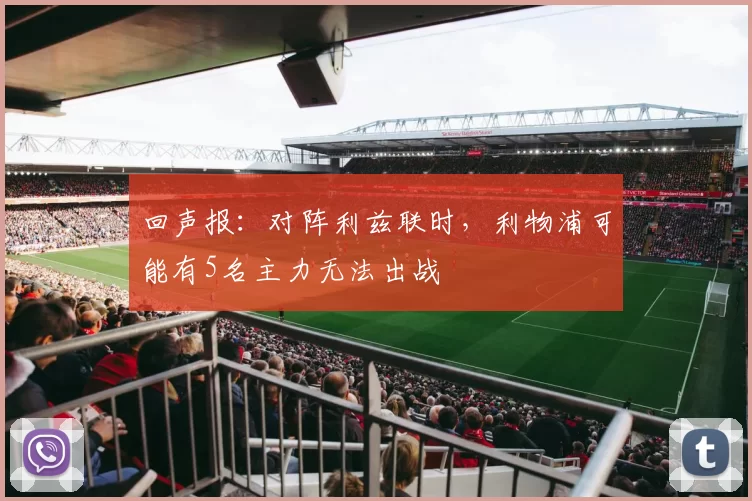 回声报：对阵利兹联时，利物浦可能有5名主力无法出战