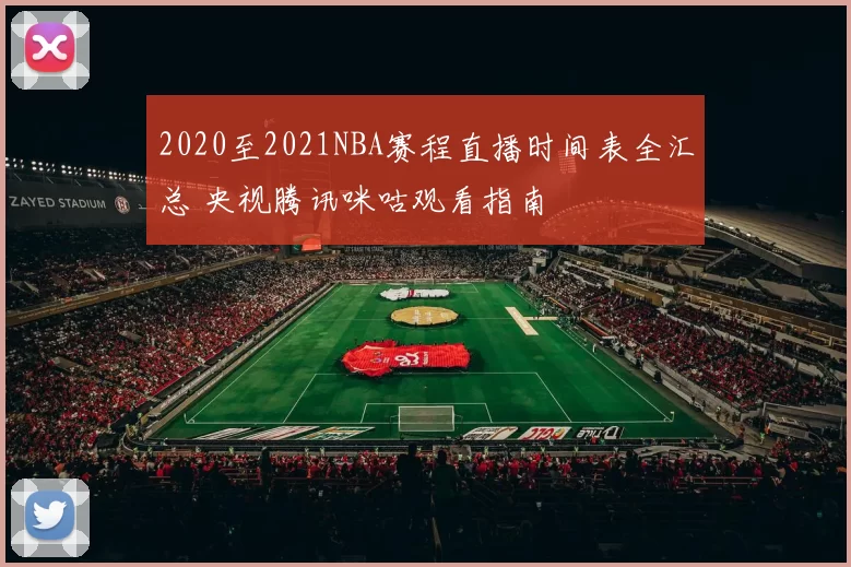 2020至2021NBA赛程直播时间表全汇总 央视腾讯咪咕观看指南