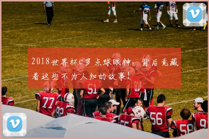 2018世界杯c罗点球眼神，背后竟藏着这些不为人知的故事！