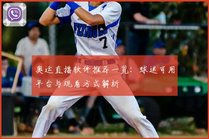 奥运直播软件推荐一览：球迷可用平台与观看方式解析
