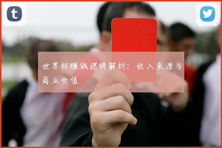 世界杯赚钱逻辑解析：收入来源与商业价值
