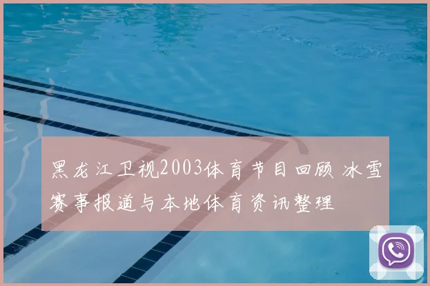 黑龙江卫视2003体育节目回顾 冰雪赛事报道与本地体育资讯整理