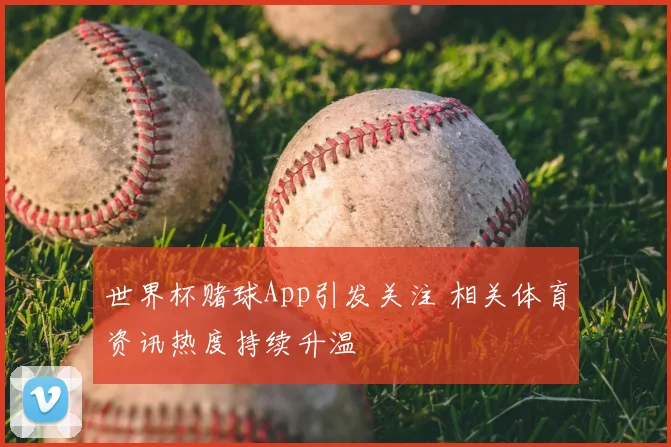 世界杯赌球App引发关注 相关体育资讯热度持续升温