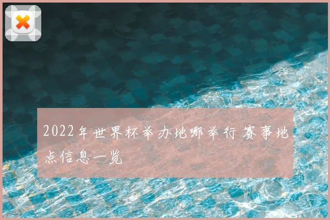 2022年世界杯举办地哪举行 赛事地点信息一览