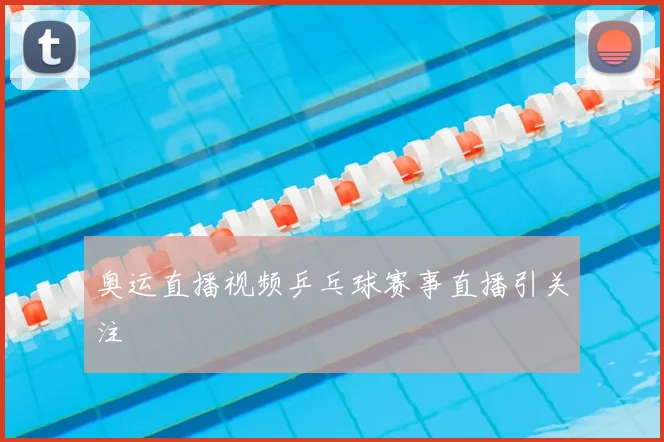 奥运直播视频乒乓球赛事直播引关注