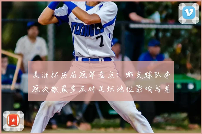 美洲杯历届冠军盘点：哪支球队夺冠次数最多及对足坛地位影响与看点