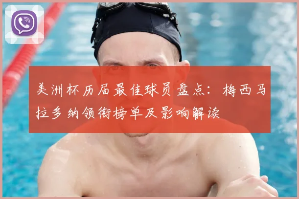 美洲杯历届最佳球员盘点:梅西马拉多纳领衔榜单及影响解读