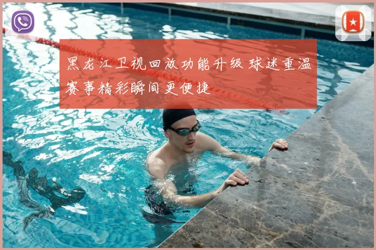 黑龙江卫视回放功能升级 球迷重温赛事精彩瞬间更便捷